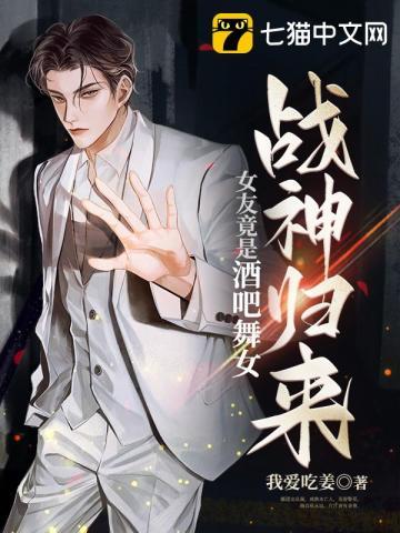 战神归来女友竟是酒吧舞女 我爱吃姜
