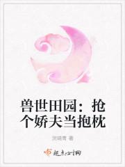 兽世萌宠抢来的媳妇儿会种田