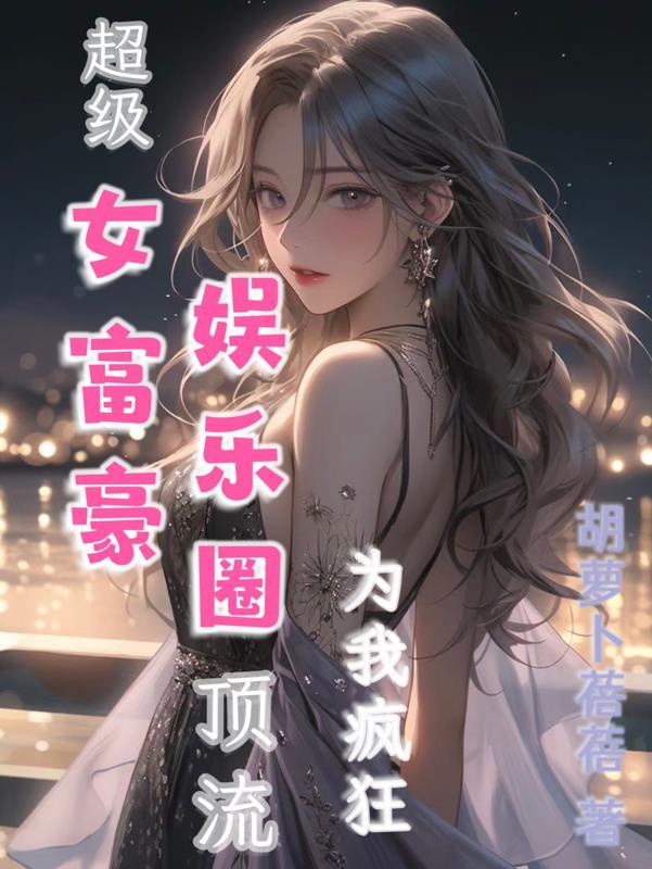 超级女富豪娱乐圈顶流为我疯狂